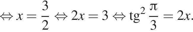  рав­но­силь­но x= дробь: чис­ли­тель: 3, зна­ме­на­тель: 2 конец дроби рав­но­силь­но 2x=3 рав­но­силь­но тан­генс в квад­ра­те дробь: чис­ли­тель: Пи , зна­ме­на­тель: 3 конец дроби =2x. 