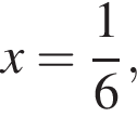 x= дробь: чис­ли­тель: 1, зна­ме­на­тель: 6 конец дроби ,