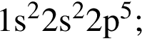 \ChemForm1s в квад­ра­те 2s в квад­ра­те 2p в сте­пе­ни 5 ;