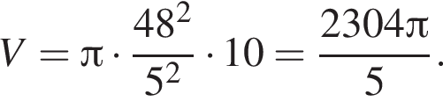 V= Пи умно­жить на дробь: чис­ли­тель: 48 в квад­ра­те , зна­ме­на­тель: 5 в квад­ра­те конец дроби умно­жить на 10= дробь: чис­ли­тель: 2304 Пи , зна­ме­на­тель: 5 конец дроби . 