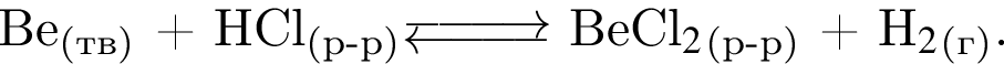 Be_ левая круг­лая скоб­ка тв пра­вая круг­лая скоб­ка $ плюс HCl_ левая круг­лая скоб­ка р минус р пра­вая круг­лая скоб­ка $\Equilibarrow$ BeCl$_2$_ левая круг­лая скоб­ка р минус р пра­вая круг­лая скоб­ка $ плюс H$_2$_ левая круг­лая скоб­ка г пра­вая круг­лая скоб­ка .