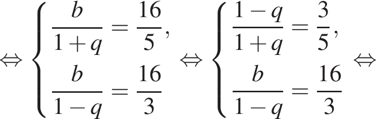  рав­но­силь­но си­сте­ма вы­ра­же­ний дробь: чис­ли­тель: b, зна­ме­на­тель: 1 плюс q конец дроби = дробь: чис­ли­тель: 16, зна­ме­на­тель: 5 конец дроби , дробь: чис­ли­тель: b, зна­ме­на­тель: 1 минус q конец дроби = дробь: чис­ли­тель: 16, зна­ме­на­тель: 3 конец дроби конец си­сте­мы . рав­но­силь­но си­сте­ма вы­ра­же­ний дробь: чис­ли­тель: 1 минус q, зна­ме­на­тель: 1 плюс q конец дроби = дробь: чис­ли­тель: 3, зна­ме­на­тель: 5 конец дроби , дробь: чис­ли­тель: b, зна­ме­на­тель: 1 минус q конец дроби = дробь: чис­ли­тель: 16, зна­ме­на­тель: 3 конец дроби конец си­сте­мы . рав­но­силь­но 