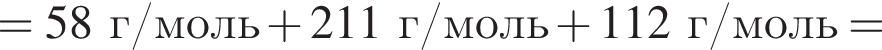 = 58 г/моль плюс 211 г/моль плюс 112 г/моль =
