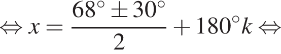  рав­но­силь­но x= дробь: чис­ли­тель: 68 гра­ду­сов\pm30 гра­ду­сов, зна­ме­на­тель: 2 конец дроби плюс 180 гра­ду­сов k рав­но­силь­но 