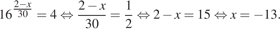 16 в сте­пе­ни левая круг­лая скоб­ка \tfrac2 минус x пра­вая круг­лая скоб­ка 30 = 4 рав­но­силь­но дробь: чис­ли­тель: 2 минус x, зна­ме­на­тель: 30 конец дроби = дробь: чис­ли­тель: 1, зна­ме­на­тель: 2 конец дроби рав­но­силь­но 2 минус x = 15 рав­но­силь­но x= минус 13. 