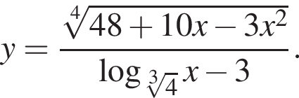 y= дробь: чис­ли­тель: ко­рень 4 сте­пе­ни из: на­ча­ло ар­гу­мен­та: 48 плюс 10x минус 3x в квад­ра­те конец ар­гу­мен­та , зна­ме­на­тель: ло­га­рифм по ос­но­ва­нию левая круг­лая скоб­ка ко­рень 3 сте­пе­ни из: на­ча­ло ар­гу­мен­та: 4 конец ар­гу­мен­та пра­вая круг­лая скоб­ка x минус 3 конец дроби . 