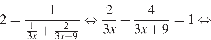 2= дробь: чис­ли­тель: 1, зна­ме­на­тель: дробь: чис­ли­тель: 1, зна­ме­на­тель: 3x конец дроби плюс дробь: чис­ли­тель: 2, зна­ме­на­тель: 3x плюс 9 конец дроби конец дроби рав­но­силь­но дробь: чис­ли­тель: 2, зна­ме­на­тель: 3x конец дроби плюс дробь: чис­ли­тель: 4, зна­ме­на­тель: 3x плюс 9 конец дроби =1 рав­но­силь­но 