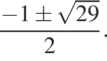  дробь: чис­ли­тель: минус 1\pm ко­рень из: на­ча­ло ар­гу­мен­та: 29 конец ар­гу­мен­та , зна­ме­на­тель: 2 конец дроби . 