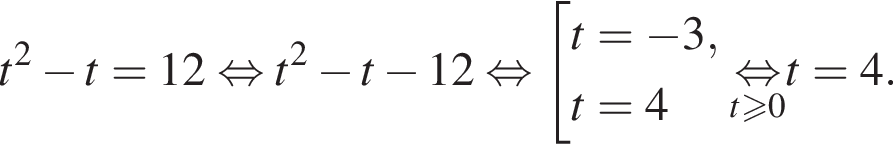 t в квад­ра­те минус t=12 рав­но­силь­но t в квад­ра­те минус t минус 12 рав­но­силь­но со­во­куп­ность вы­ра­же­ний t= минус 3,t=4 конец со­во­куп­но­сти . \undersett боль­ше или равно 0\mathop рав­но­силь­но t=4.