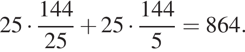 25 умно­жить на дробь: чис­ли­тель: 144, зна­ме­на­тель: 25 конец дроби плюс 25 умно­жить на дробь: чис­ли­тель: 144, зна­ме­на­тель: 5 конец дроби =864. 