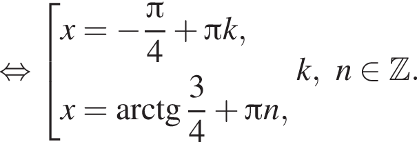  рав­но­силь­но со­во­куп­ность вы­ра­же­ний x = минус дробь: чис­ли­тель: Пи , зна­ме­на­тель: 4 конец дроби плюс Пи k,x = арк­тан­генс дробь: чис­ли­тель: 3, зна­ме­на­тель: 4 конец дроби плюс Пи n, конец со­во­куп­но­сти . k, n при­над­ле­жит Z . 