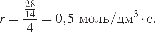 r = дробь: чис­ли­тель: дробь: чис­ли­тель: 28, зна­ме­на­тель: 14 конец дроби , зна­ме­на­тель: 4 конец дроби = 0,5 моль/дм в кубе умно­жить на с. 