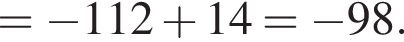 = минус 112 плюс 14= минус 98. 