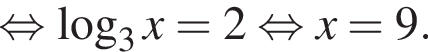  рав­но­силь­но ло­га­рифм по ос­но­ва­нию 3 x = 2 рав­но­силь­но x = 9.