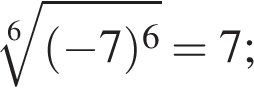  ко­рень 6 сте­пе­ни из: на­ча­ло ар­гу­мен­та: левая круг­лая скоб­ка минус 7 пра­вая круг­лая скоб­ка в сте­пе­ни 6 конец ар­гу­мен­та = 7;