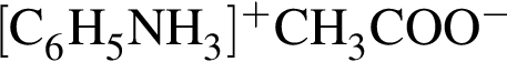 \ChemForm левая квад­рат­ная скоб­ка C_6H_5NH_3 пра­вая квад­рат­ная скоб­ка в сте­пе­ни п люс CH_3COO в сте­пе­ни м инус 