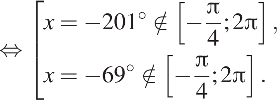  рав­но­силь­но со­во­куп­ность вы­ра­же­ний x= минус 201 гра­ду­сов \notin левая квад­рат­ная скоб­ка минус дробь: чис­ли­тель: Пи , зна­ме­на­тель: 4 конец дроби ;2 Пи пра­вая квад­рат­ная скоб­ка ,x= минус 69 гра­ду­сов \notin левая квад­рат­ная скоб­ка минус дробь: чис­ли­тель: Пи , зна­ме­на­тель: 4 конец дроби ;2 Пи пра­вая квад­рат­ная скоб­ка . конец со­во­куп­но­сти . 