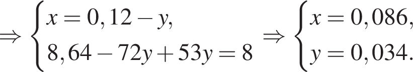 \Rightarrow си­сте­ма вы­ра­же­ний x = 0,12 минус y,8,64 минус 72y плюс 53y = 8 конец си­сте­мы \Rightarrow си­сте­ма вы­ра­же­ний x = 0,086,y = 0,034. конец си­сте­мы 