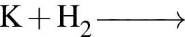 \ChemFormK плюс H_2 \reactrarrow0pt1 cm