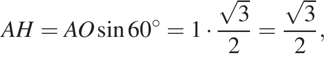 AH=AO синус 60 гра­ду­сов =1 умно­жить на дробь: чис­ли­тель: ко­рень из: на­ча­ло ар­гу­мен­та: 3 конец ар­гу­мен­та , зна­ме­на­тель: 2 конец дроби = дробь: чис­ли­тель: ко­рень из: на­ча­ло ар­гу­мен­та: 3 конец ар­гу­мен­та , зна­ме­на­тель: 2 конец дроби , 