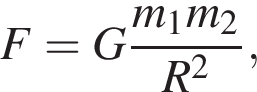 F=G дробь: чис­ли­тель: m_1m_2, зна­ме­на­тель: R в квад­ра­те конец дроби , 