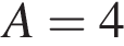 A=4