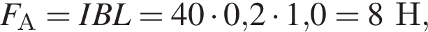 F_А=IBL=40 умно­жить на 0,2 умно­жить на 1,0 = 8Н,