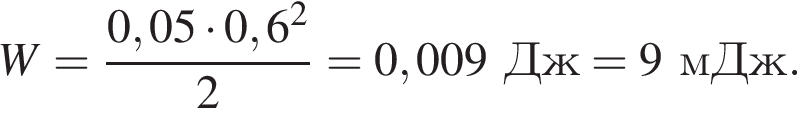 W = дробь: чис­ли­тель: 0,05 умно­жить на 0,6 в квад­ра­те , зна­ме­на­тель: 2 конец дроби = 0,009Дж = 9мДж. 