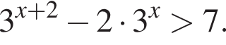 3 в сте­пе­ни левая круг­лая скоб­ка x плюс 2 пра­вая круг­лая скоб­ка минус 2 умно­жить на 3 в сте­пе­ни x боль­ше 7.