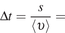 \Delta t = дробь: чис­ли­тель: s, зна­ме­на­тель: \langle v \rangle конец дроби = 