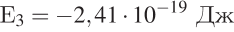 Е_3 = минус 2,41 умно­жить на 10 в сте­пе­ни левая круг­лая скоб­ка минус 19 пра­вая круг­лая скоб­ка Дж