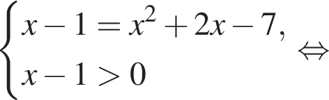  си­сте­ма вы­ра­же­ний x минус 1 = x в квад­ра­те плюс 2x минус 7,x минус 1 боль­ше 0 конец си­сте­мы . рав­но­силь­но 