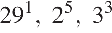 29 в сте­пе­ни 1 , 2 в сте­пе­ни 5 , 3 в кубе 