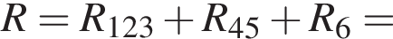 R = R_123 плюс R_45 плюс R_6 =