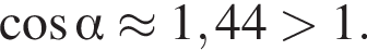  ко­си­нус альфа \approx 1,44 боль­ше 1.