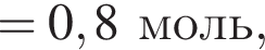 = 0,8 моль,