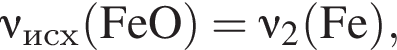  \nu_исх\rm левая круг­лая скоб­ка FeO пра­вая круг­лая скоб­ка = \nu_2\rm левая круг­лая скоб­ка Fe пра­вая круг­лая скоб­ка ,