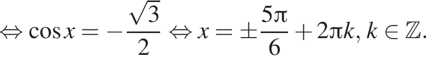  рав­но­силь­но ко­си­нус x= минус дробь: чис­ли­тель: ко­рень из: на­ча­ло ар­гу­мен­та: 3 конец ар­гу­мен­та , зна­ме­на­тель: 2 конец дроби рав­но­силь­но x=\pm дробь: чис­ли­тель: 5 Пи , зна­ме­на­тель: 6 конец дроби плюс 2 Пи k, k при­над­ле­жит Z . 