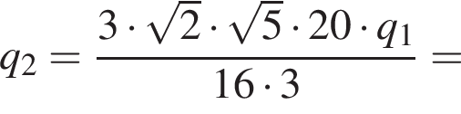 q_2 = дробь: чис­ли­тель: 3 умно­жить на ко­рень из: на­ча­ло ар­гу­мен­та: 2 конец ар­гу­мен­та умно­жить на ко­рень из: на­ча­ло ар­гу­мен­та: 5 конец ар­гу­мен­та умно­жить на 20 умно­жить на q_1, зна­ме­на­тель: 16 умно­жить на 3 конец дроби = 