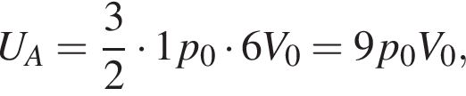 U_A= дробь: чис­ли­тель: 3, зна­ме­на­тель: 2 конец дроби умно­жить на 1p_0 умно­жить на 6V_0 = 9p_0V_0, 