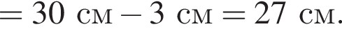 = 30см минус 3см = 27см.