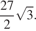  дробь: чис­ли­тель: 27, зна­ме­на­тель: 2 конец дроби ко­рень из: на­ча­ло ар­гу­мен­та: 3 конец ар­гу­мен­та . 