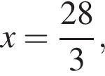 x = дробь: чис­ли­тель: 28, зна­ме­на­тель: 3 конец дроби , 