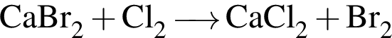 \ChemFormCaBr_2 плюс Cl_2 \reactrarrow0 pt0.5 cm CaCl_2 плюс Br_2
