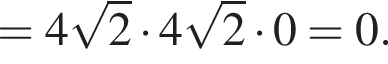 = 4 ко­рень из 2 умно­жить на 4 ко­рень из 2 умно­жить на 0 = 0.