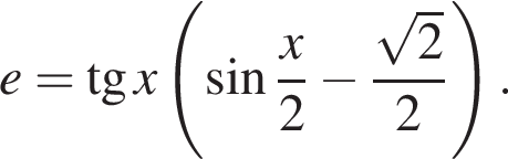 e= тан­генс x левая круг­лая скоб­ка синус дробь: чис­ли­тель: x, зна­ме­на­тель: 2 конец дроби минус дробь: чис­ли­тель: ко­рень из: на­ча­ло ар­гу­мен­та: 2 конец ар­гу­мен­та , зна­ме­на­тель: 2 конец дроби пра­вая круг­лая скоб­ка . 