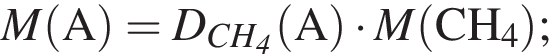 \it M\rm левая круг­лая скоб­ка A пра­вая круг­лая скоб­ка = \it D_CH_4\rm левая круг­лая скоб­ка A пра­вая круг­лая скоб­ка умно­жить на \it M\rm левая круг­лая скоб­ка CH_4 пра­вая круг­лая скоб­ка ;