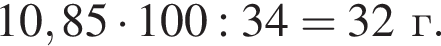 10,85 умно­жить на 100 : 34 = 32г.