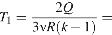 T_1= дробь: чис­ли­тель: 2Q, зна­ме­на­тель: 3\nu R левая круг­лая скоб­ка k минус 1 пра­вая круг­лая скоб­ка конец дроби = 