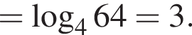 = ло­га­рифм по ос­но­ва­нию 4 64=3.